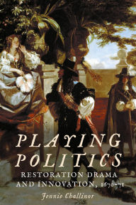 Title: Playing politics: Restoration drama and innovation, 1670-71, Author: Jennie Challinor