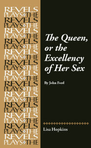 Title: The Queen, or the Excellency of Her Sex: By John Ford, Author: Lisa Hopkins