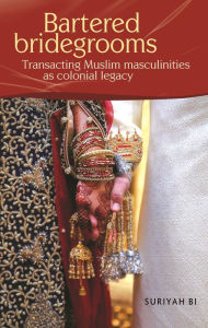 Title: Bartered bridegrooms: Transacting Muslim masculinities as colonial legacy, Author: Suriyah Bi