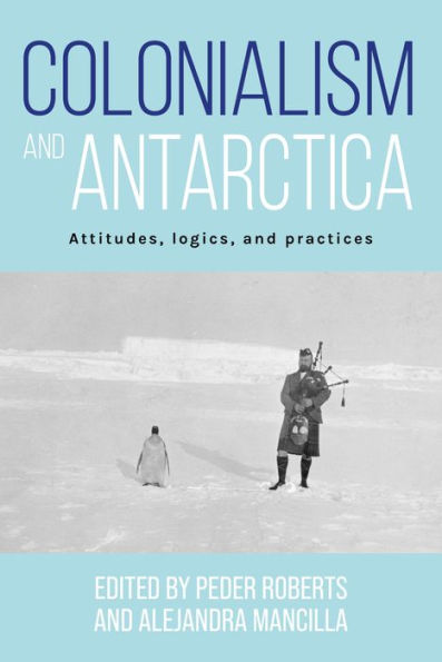 Colonialism and Antarctica: Attitudes, logics, practices