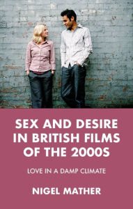 Title: Sex and desire in British films of the 2000s: Love in a damp climate, Author: Nigel Mather