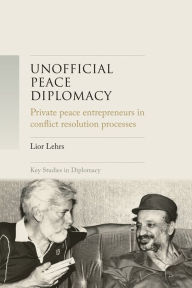 Title: Unofficial peace diplomacy: Private peace entrepreneurs in conflict resolution processes, Author: Lior Lehrs