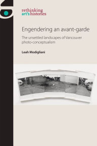 Title: Engendering an avant-garde: The unsettled landscapes of Vancouver photo-conceptualism, Author: Leah Modigliani