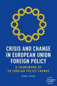 Title: Crisis and change in European Union foreign policy: A framework of EU foreign policy change, Author: Nikki Ikani