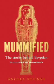 Free ebooks share download Mummified: The stories behind Egyptian mummies in museums 9781526185525 English version