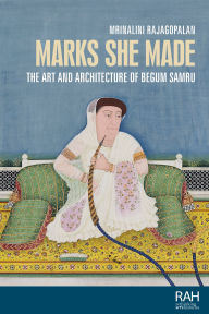 Title: Marks she made: The art and architecture of Begum Samru, Author: Mrinalini Rajagopalan
