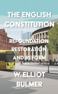 Title: The English Constitution: Refoundation, restoration, and reform, Author: William Elliot Bulmer
