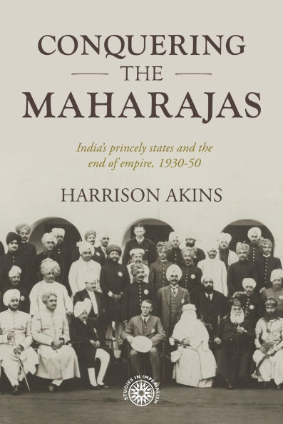 Conquering the maharajas: India's princely states and end of empire, 1930-50