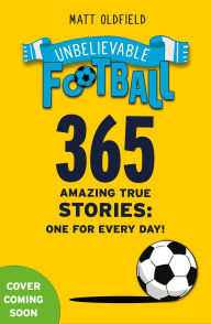 Title: 365 Amazing True Football Stories: One for every day!, Author: Matt Oldfield