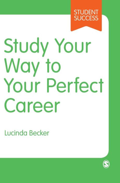 Study Your Way to Your Perfect Career: How to Become a Successful Student, Fast