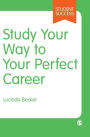 Study Your Way to Your Perfect Career: How to Become a Successful Student, Fast, and Then Make it Count