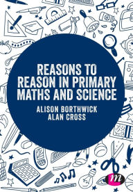 Title: Reasons to Reason in Primary Maths and Science / Edition 1, Author: Alison Borthwick