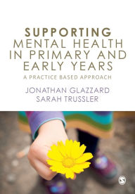Title: Supporting Mental Health in Primary and Early Years: A Practice-Based Approach / Edition 1, Author: Jonathan Glazzard