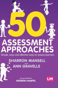 Title: 50 Assessment Approaches: Simple, easy and effective ways to assess learners / Edition 1, Author: Sharron Mansell