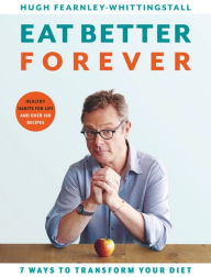 Title: Eat Better Forever: 7 Ways to Transform Your Diet, Author: Hugh Fearnley-Whittingstall