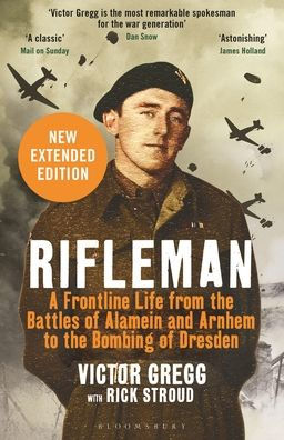 Rifleman - New edition: A Frontline Life from the Battles of Alamein and Arnhem to Bombing Dresden