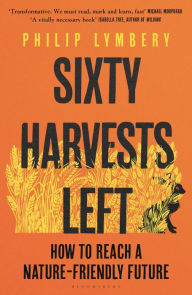 Title: Sixty Harvests Left: How to Reach a Nature-Friendly Future, Author: Philip Lymbery