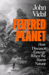 Title: Fevered Planet: How Diseases Emerge When We Harm Nature, Author: John Vidal