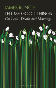 Title: Tell Me Good Things: On Love, Death and Marriage, Author: James Runcie