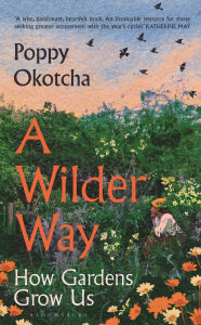 Free online pdf download books A Wilder Way: How Gardens Grow Us CHM 9781526666512 by Poppy Okotcha (English literature)