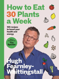 Title: How to Eat 30 Plants a Week: 100 recipes to boost your health and energy - THE NO.1 SUNDAY TIMES BESTSELLER, Author: Hugh Fearnley-Whittingstall
