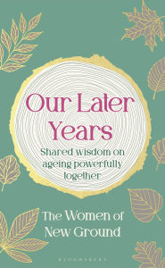 Title: Our Later Years: Shared wisdom on ageing powerfully together, Author: New Ground