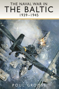Title: The Naval War in the Baltic, 1939-1945, Author: Poul Grooss
