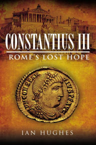 Title: Constantius III: Rome's Lost Hope, Author: Ian Hughes