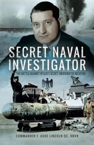 Title: Secret Naval Investigator: The Battle Against Hitler's Secret Underwater Weapons, Author: F. Ashe Lincoln