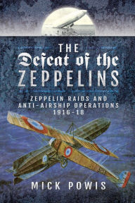 Title: The Defeat of the Zeppelins: Zeppelin Raids and Anti-Airship Operations 1916-18, Author: Mick Powis