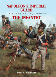 Title: Napoleon's Imperial Guard Uniforms and Equipment. Volume 1: The Infantry, Author: Paul L. Dawson