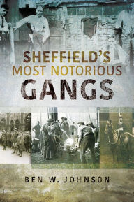 Title: Sheffield's Most Notorious Gangs, Author: Ben W Johnson