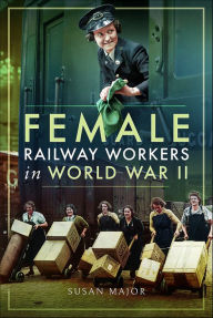 Title: Female Railway Workers in World War II, Author: Susan Major