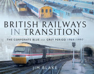 Title: British Railways in Transition: The Corporate Blue and Grey Period, 1964-1997, Author: Jim Blake