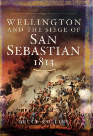 Title: Wellington and the Siege of San Sebastian, 1813, Author: Bruce Collins