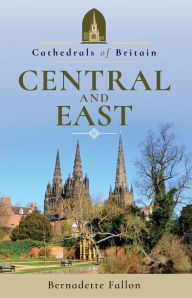 Title: Cathedrals of Britain: Central and East, Author: Bernadette Fallon