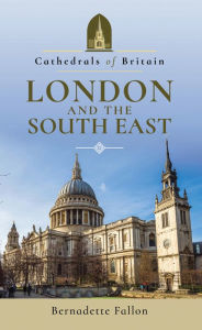 Title: Cathedrals of Britain: London and the South East, Author: Bernadette Fallon