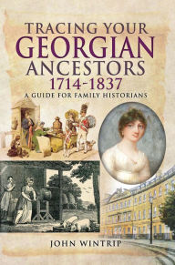 Title: Tracing Your Georgian Ancestors, 1714-1837: A Guide for Family Historians, Author: John Wintrip