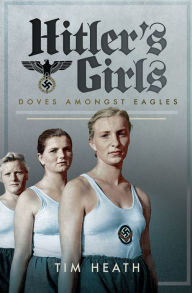Title: Hitler's Girls: Doves Amongst Eagles, Author: Tim Heath