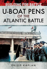 Title: Building for Battle: U-Boat Pens of the Atlantic Battle, Author: Philip Kaplan