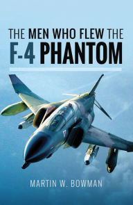 Title: The Men Who Flew the F-4 Phantom, Author: Martin W. Bowman