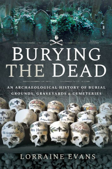 Burying the Dead: An Archaeological History of Burial Grounds, Graveyards & Cemeteries