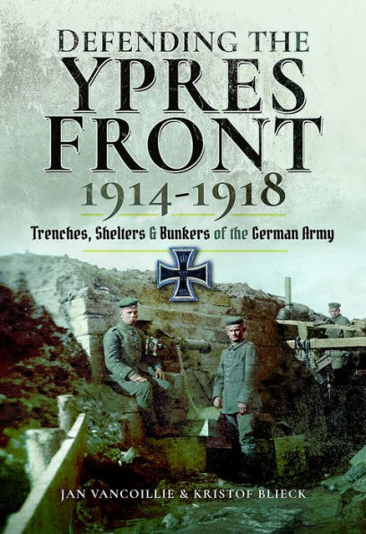 Defending the Ypres Front 1914 - 1918: Trenches, Shelters and Bunkers of German Army
