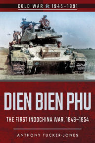 Title: Dien Bien Phu: The First Indo-China War, 1946-1954, Author: Anthony Tucker-Jones