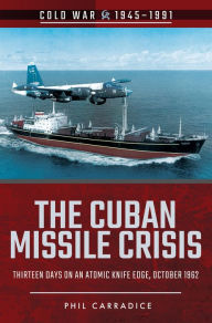 Title: The Cuban Missile Crisis: Thirteen Days on an Atomic Knife Edge, October 1962, Author: Phil Carradice