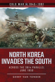 Title: North Korea Invades the South: Across the 38th Parallel, June 1950, Author: Gerry van Tonder