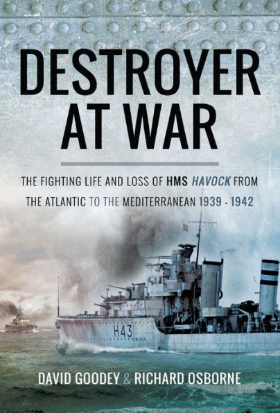 Destroyer at War: The Fighting Life and Loss of HMS Havock from the Atlantic to the Mediterranean 1939-42