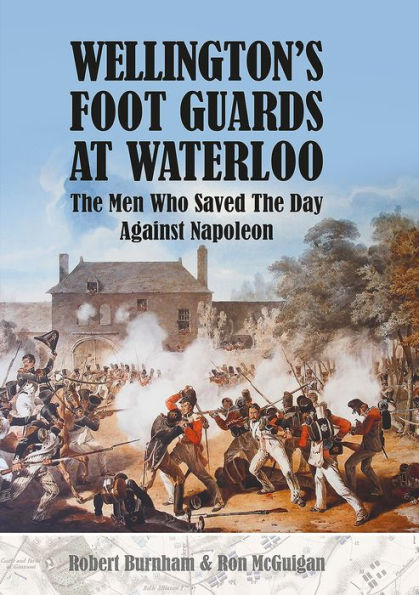 Wellington's Foot Guards at Waterloo: The Men Who Saved Day Against Napoleon