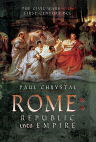 Title: Rome: Republic into Empire: The Civil Wars of the First Century BCE, Author: Paul Chrystal