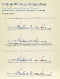 Title: British Warship Recognition: The Perkins Identification Albums: Volume V: Destroyers, Torpedo Boats and Coastal Forces, 1876-1939, Author: Richard Perkins